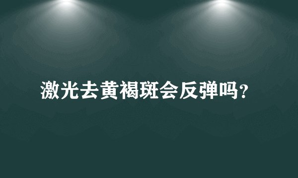 激光去黄褐斑会反弹吗？