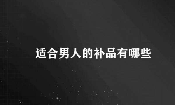 ​适合男人的补品有哪些