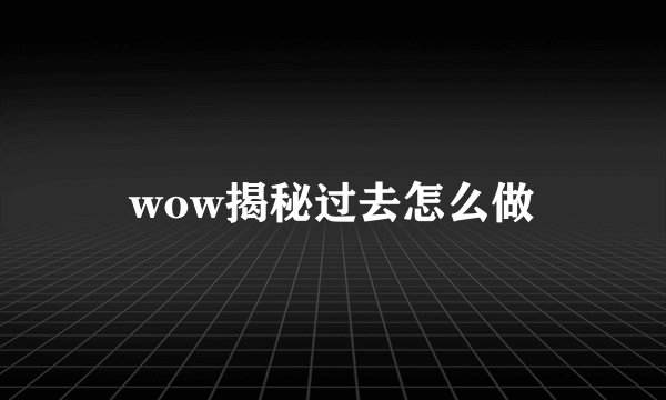 wow揭秘过去怎么做