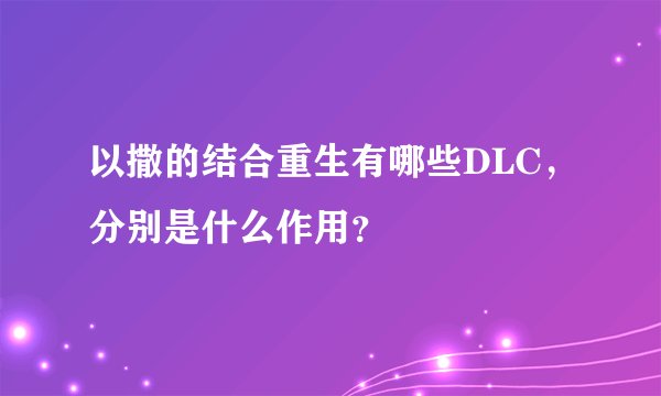 以撒的结合重生有哪些DLC，分别是什么作用？