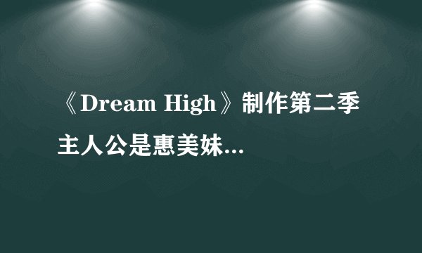 《Dream High》制作第二季 主人公是惠美妹妹彗星？