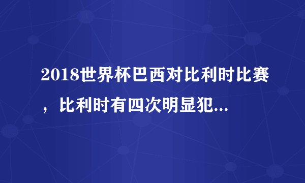 2018世界杯巴西对比利时比赛，比利时有四次明显犯规，裁判为什么不判罚？这样合理吗？