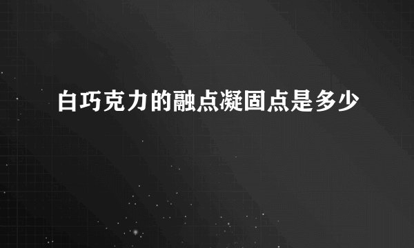 白巧克力的融点凝固点是多少