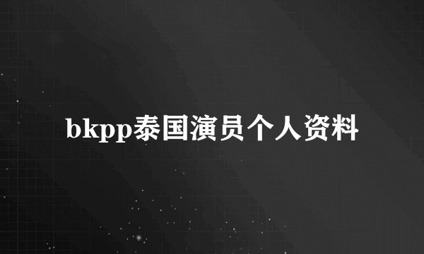bkpp泰国演员个人资料