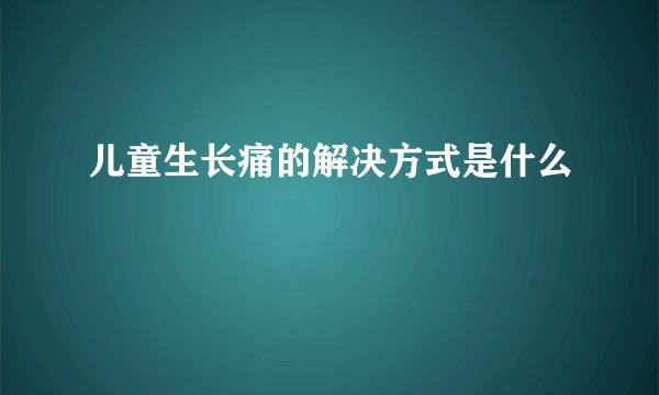 儿童生长痛的解决方式是什么