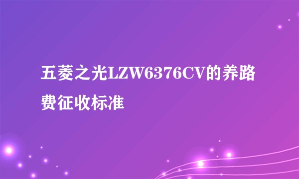 五菱之光LZW6376CV的养路费征收标准