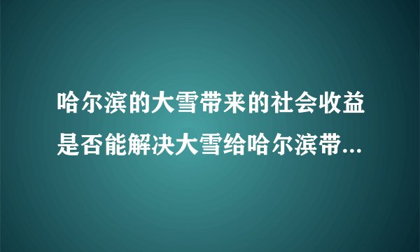 哈尔滨的大雪带来的社会收益是否能解决大雪给哈尔滨带来的影响？