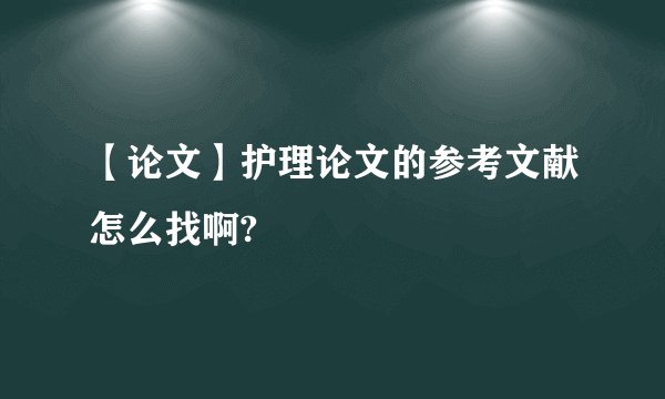【论文】护理论文的参考文献怎么找啊?