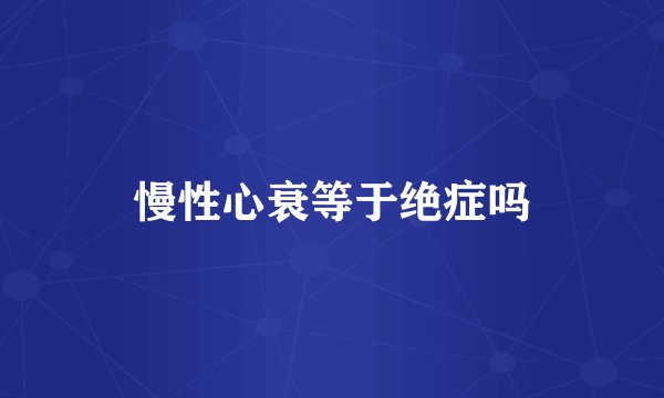 慢性心衰等于绝症吗