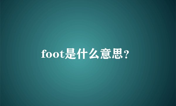 foot是什么意思？