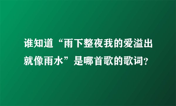 谁知道“雨下整夜我的爱溢出就像雨水”是哪首歌的歌词？