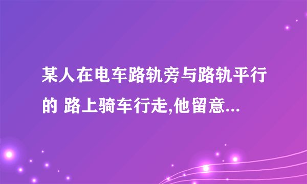 某人在电车路轨旁与路轨平行的 路上骑车行走,他留意到每隔6分钟有一部电车从他后面驶向前面,每隔2分钟有一部电车从对面驶向后面,假设电车和此人行驶速度不变（分别为V1 ,V2 表示）,求电车每隔几分钟（用 t 表示）从车站开出一部?
