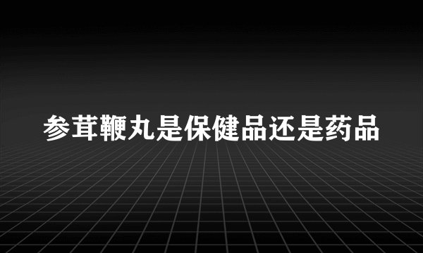参茸鞭丸是保健品还是药品