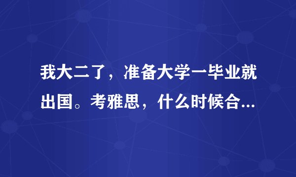 我大二了，准备大学一毕业就出国。考雅思，什么时候合适？急急···