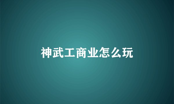 神武工商业怎么玩