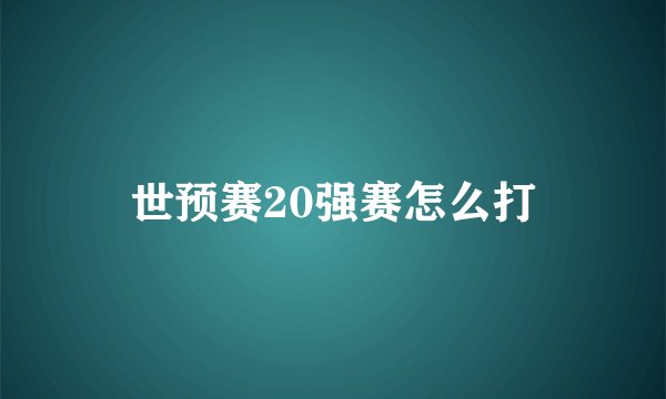 世预赛20强赛怎么打