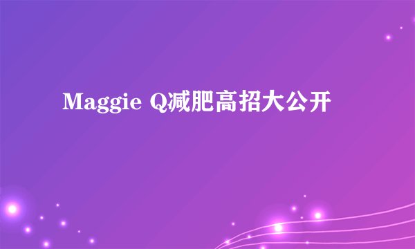  Maggie Q减肥高招大公开