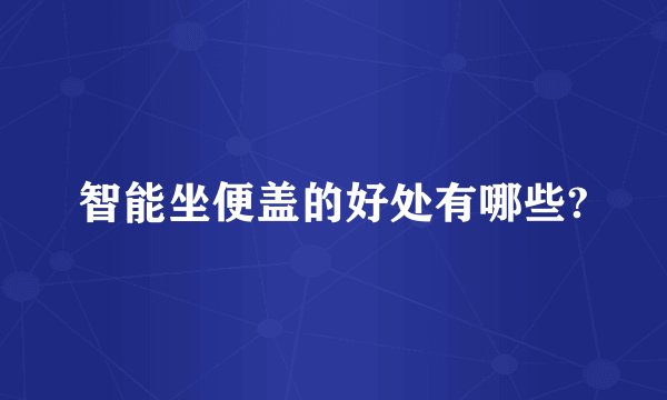 智能坐便盖的好处有哪些?