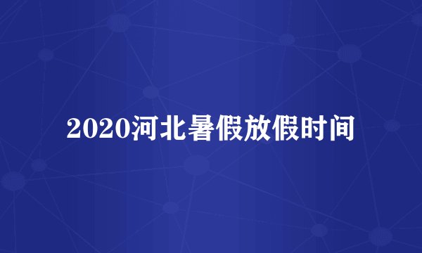 2020河北暑假放假时间