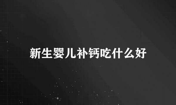 新生婴儿补钙吃什么好