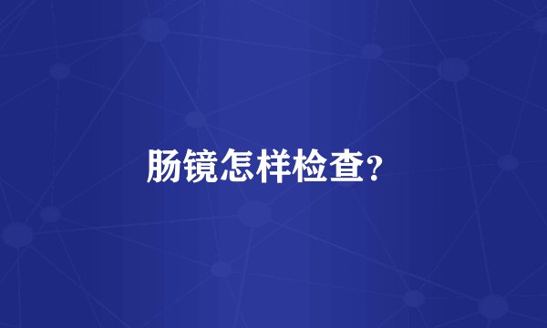 肠镜怎样检查？