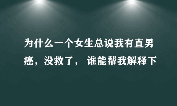 为什么一个女生总说我有直男癌，没救了， 谁能帮我解释下
