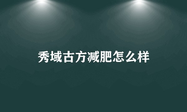 秀域古方减肥怎么样