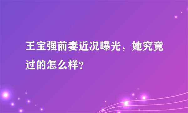 王宝强前妻近况曝光，她究竟过的怎么样？