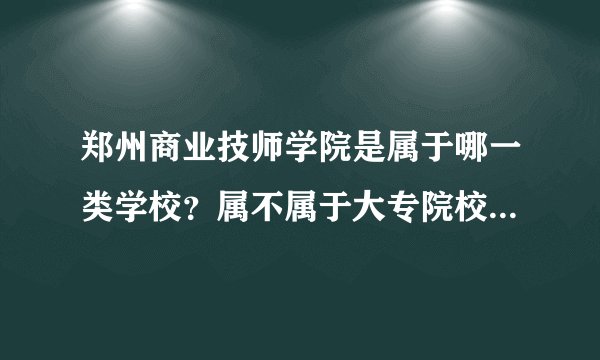 郑州商业技师学院是属于哪一类学校？属不属于大专院校？不要复制信息，
