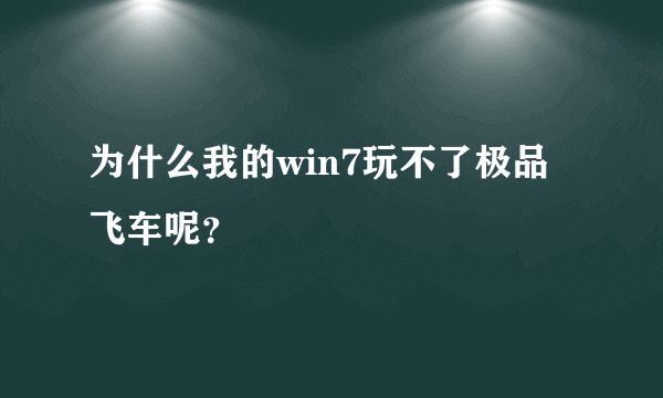 为什么我的win7玩不了极品飞车呢？