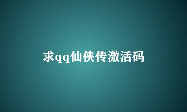 求qq仙侠传激活码