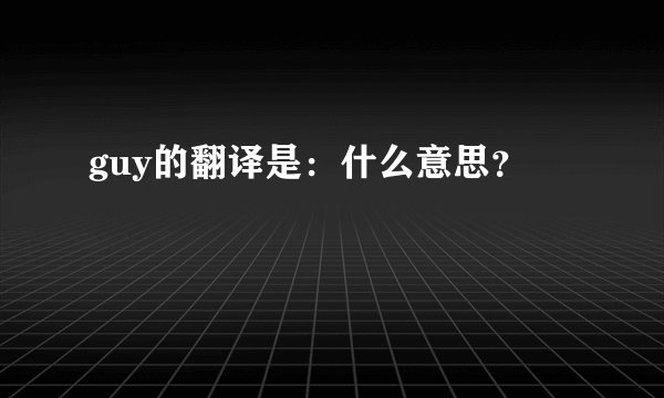 guy的翻译是：什么意思？