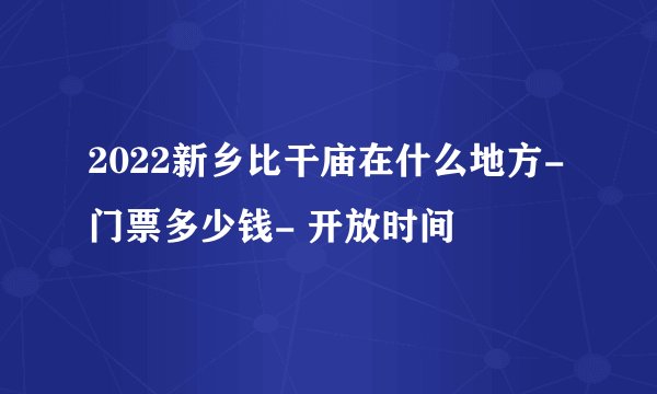 2022新乡比干庙在什么地方- 门票多少钱- 开放时间