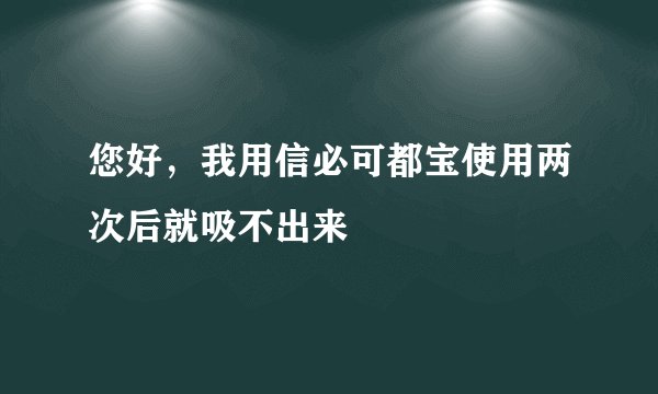 您好，我用信必可都宝使用两次后就吸不出来