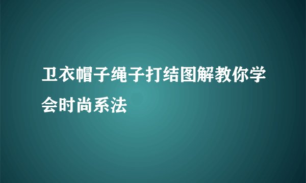 卫衣帽子绳子打结图解教你学会时尚系法