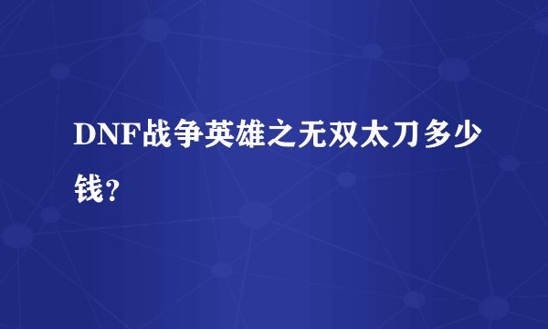 DNF战争英雄之无双太刀多少钱？