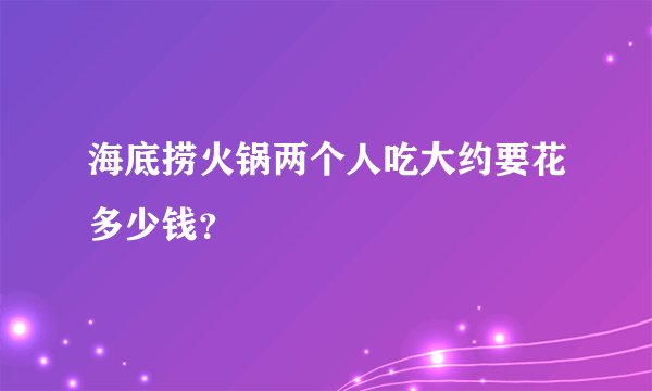 海底捞火锅两个人吃大约要花多少钱？