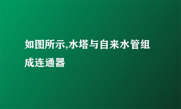 如图所示,水塔与自来水管组成连通器