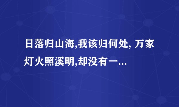日落归山海,我该归何处, 万家灯火照溪明,却没有一盏属于我怎么回复她？