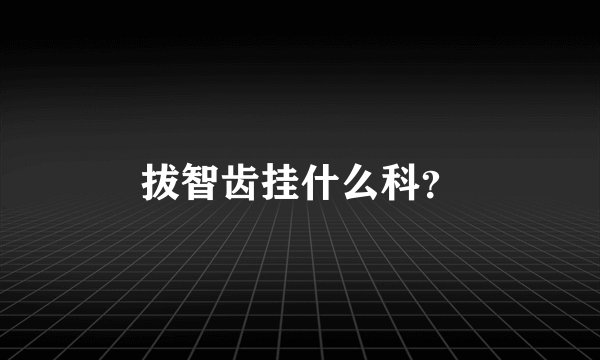 拔智齿挂什么科？