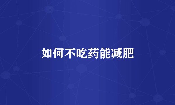 如何不吃药能减肥