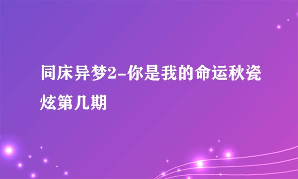 同床异梦2-你是我的命运秋瓷炫第几期