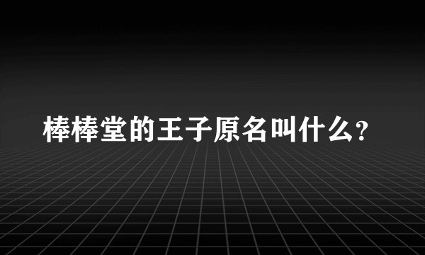 棒棒堂的王子原名叫什么？