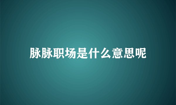 脉脉职场是什么意思呢