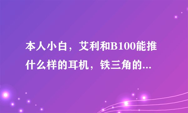 本人小白，艾利和B100能推什么样的耳机，铁三角的M50可以推么，M50是监听耳机，不知道这耳机怎么！