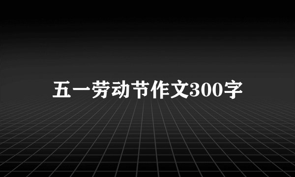 五一劳动节作文300字