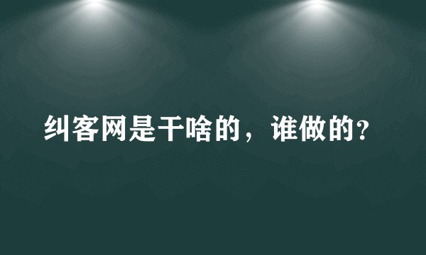 纠客网是干啥的，谁做的？