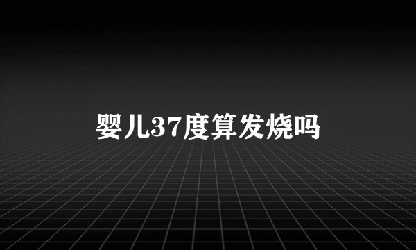 婴儿37度算发烧吗