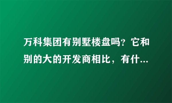 万科集团有别墅楼盘吗？它和别的大的开发商相比，有什么特点呢？