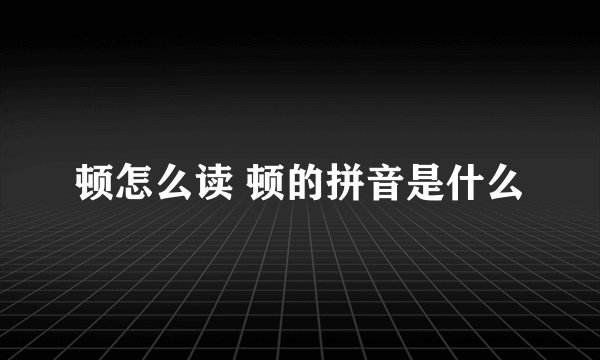 顿怎么读 顿的拼音是什么